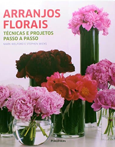 Arranjos Florais. Técnicas e Projetos Passo a Passo